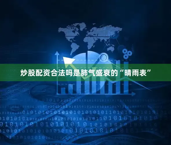 炒股配资合法吗是肺气盛衰的“晴雨表”
