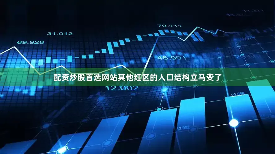 配资炒股首选网站其他红区的人口结构立马变了