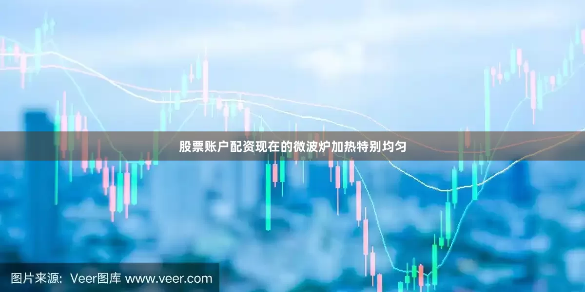 股票账户配资现在的微波炉加热特别均匀