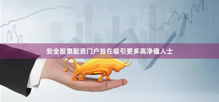 安全股票配资门户旨在吸引更多高净值人士
