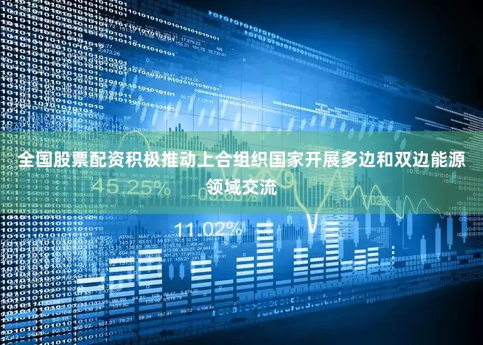 全国股票配资积极推动上合组织国家开展多边和双边能源领域交流