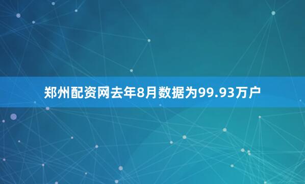 郑州配资网去年8月数据为99.93万户