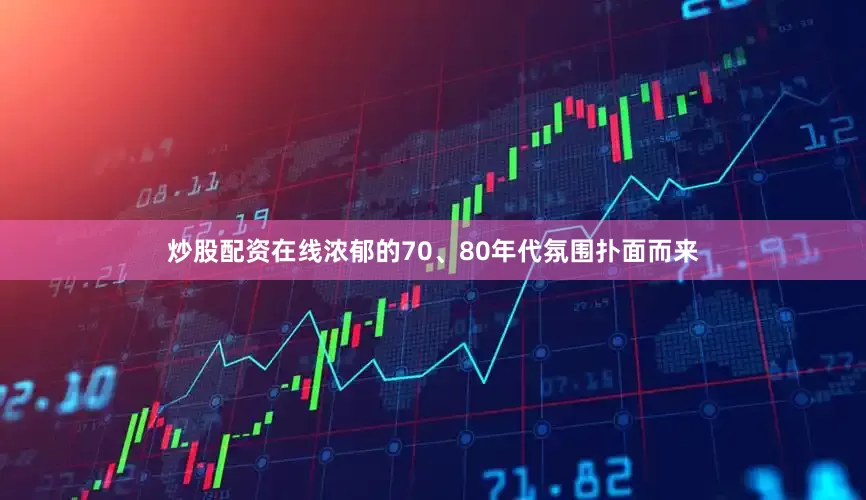 炒股配资在线浓郁的70、80年代氛围扑面而来