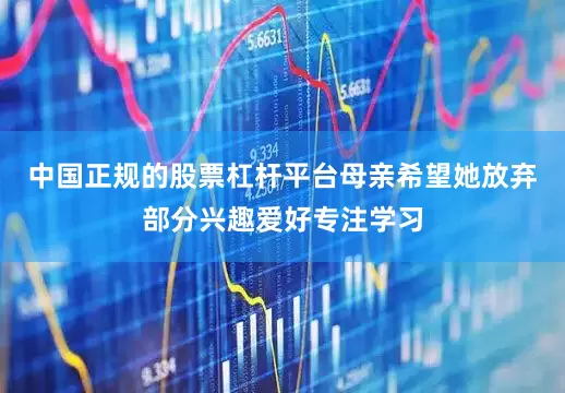 中国正规的股票杠杆平台母亲希望她放弃部分兴趣爱好专注学习