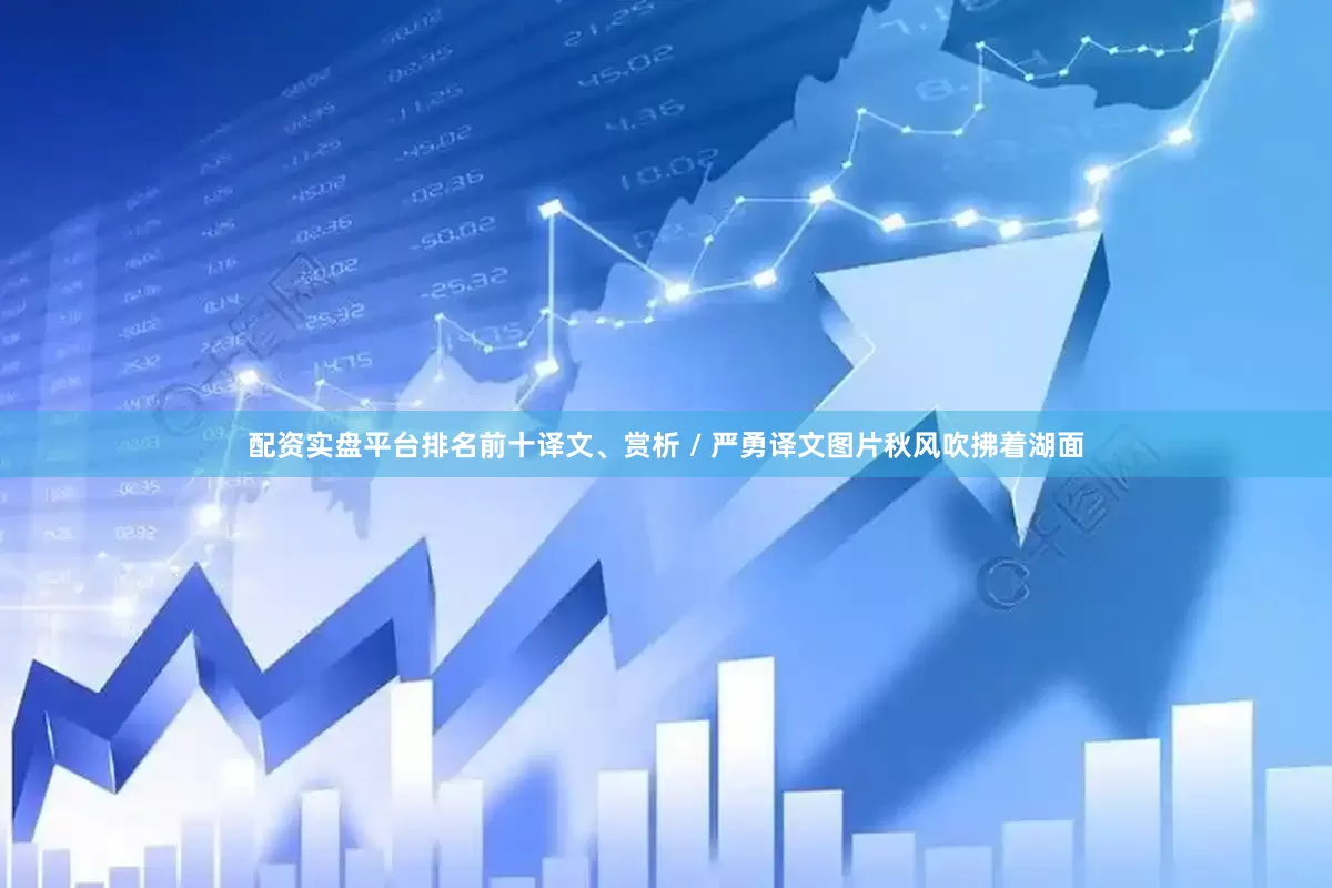 配资实盘平台排名前十译文、赏析 / 严勇译文图片秋风吹拂着湖面