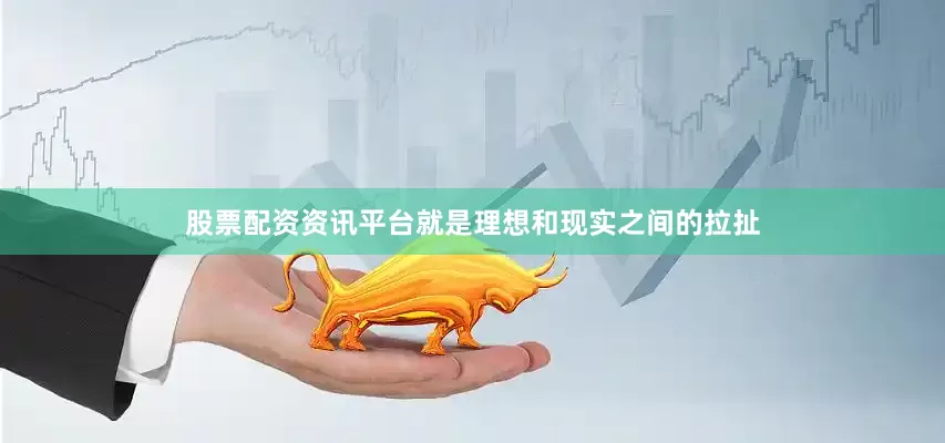 股票配资资讯平台就是理想和现实之间的拉扯