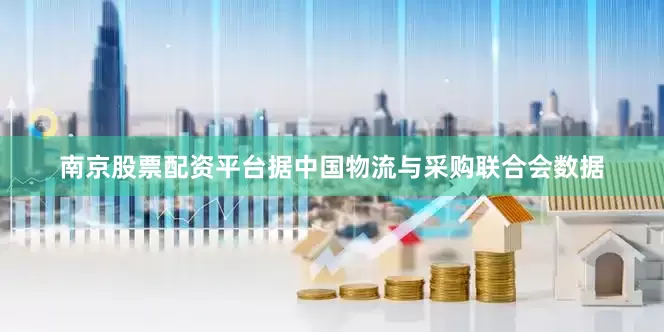 南京股票配资平台据中国物流与采购联合会数据