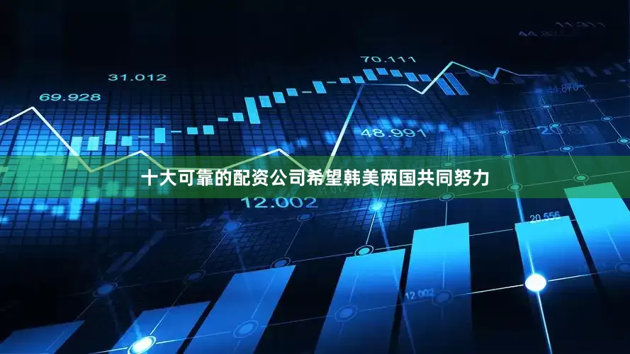 十大可靠的配资公司希望韩美两国共同努力