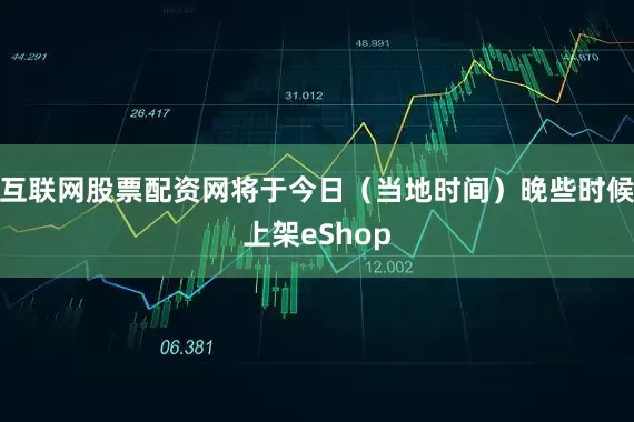 互联网股票配资网将于今日（当地时间）晚些时候上架eShop