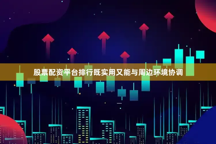 股票配资平台排行既实用又能与周边环境协调
