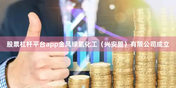股票杠杆平台app金风绿氢化工（兴安盟）有限公司成立