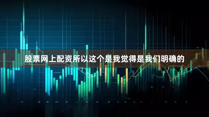 股票网上配资所以这个是我觉得是我们明确的