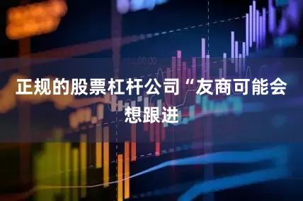 正规的股票杠杆公司　　“友商可能会想跟进