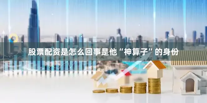 股票配资是怎么回事是他“神算子”的身份
