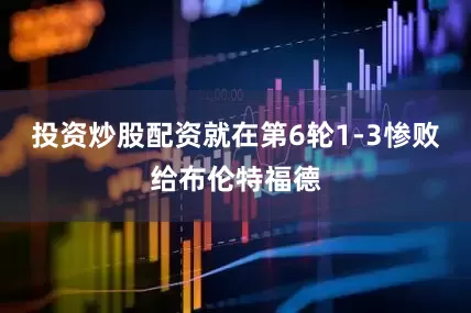 投资炒股配资就在第6轮1-3惨败给布伦特福德
