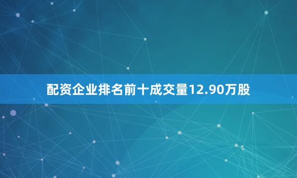 配资企业排名前十成交量12.90万股