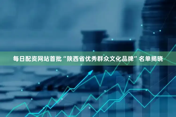 每日配资网站首批“陕西省优秀群众文化品牌”名单揭晓