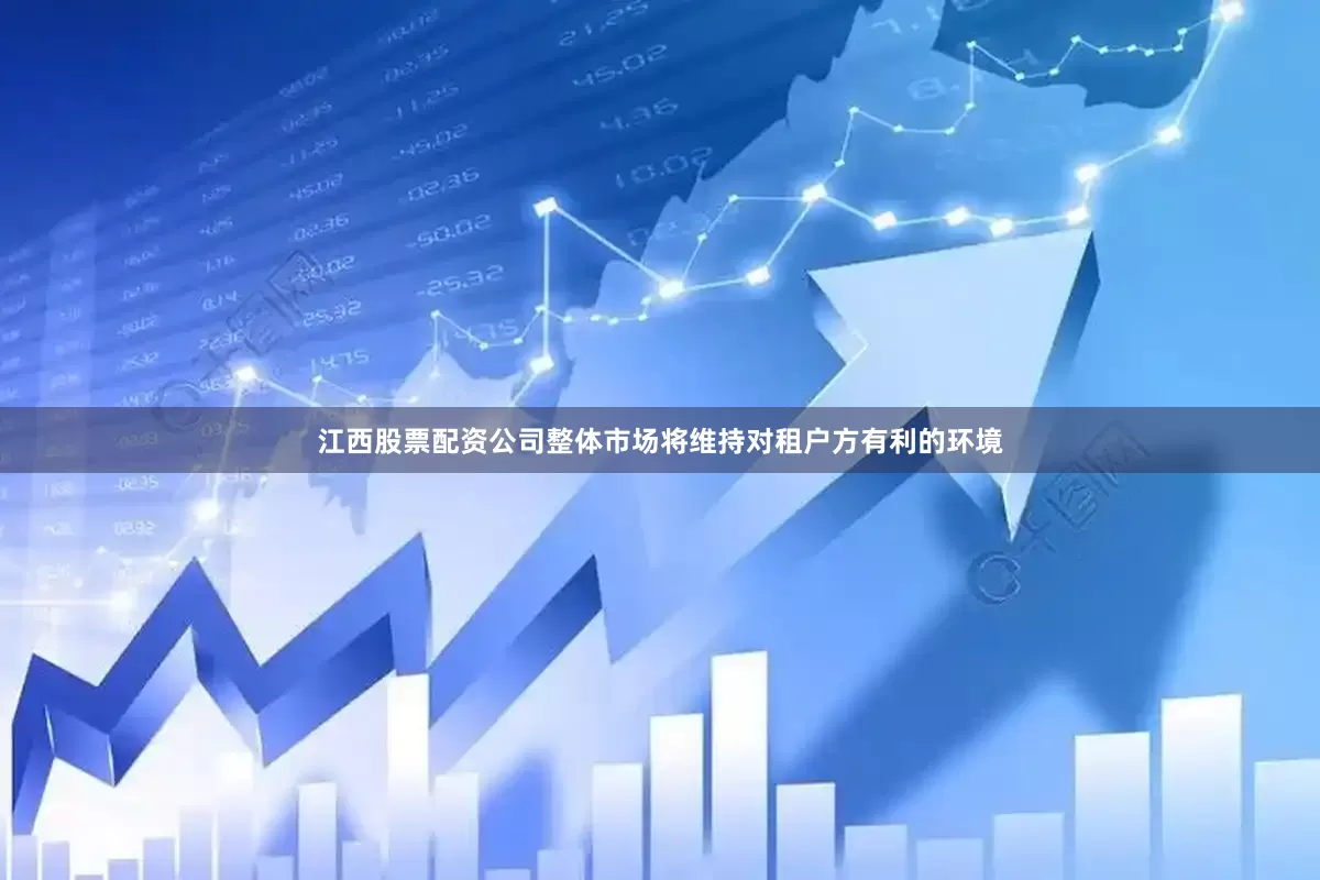 江西股票配资公司整体市场将维持对租户方有利的环境