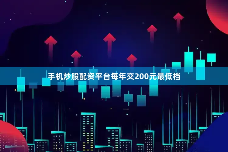 手机炒股配资平台每年交200元最低档