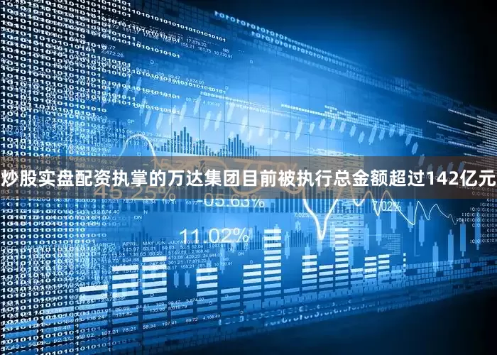 炒股实盘配资执掌的万达集团目前被执行总金额超过142亿元